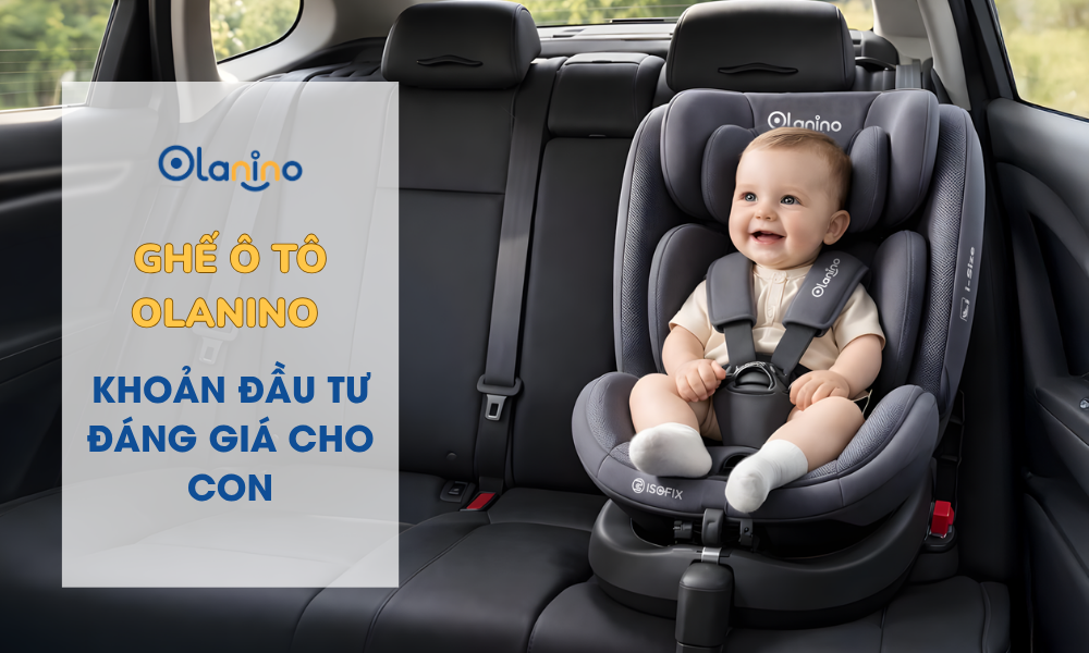 Tại sao ghế ô tô Olanino là khoản đầu tư đáng giá cho con?